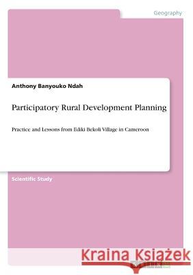 Participatory Rural Development Planning: Practice and Lessons from Ediki Bekoli Village in Cameroon Ndah, Anthony Banyouko 9783668840065 Grin Verlag - książka