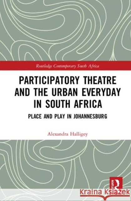 Participatory Theatre and the Urban Everyday in South Africa: Place and Play in Johannesburg Alexandra Halligey 9780367342364 Routledge - książka