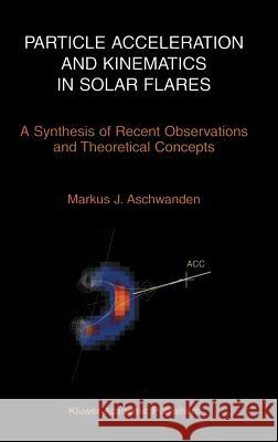 Particle Acceleration and Kinematics in Solar Flares Aschwanden, Markus 9781402007255 Kluwer Academic Publishers - książka