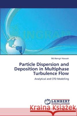 Particle Dispersion and Deposition in Multiphase Turbulence Flow MD Alamgir Hossain 9783659174643 LAP Lambert Academic Publishing - książka