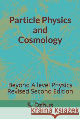 Particle Physics and Cosmology: Beyond a Level Physics Revised Second Edition S. Dzhus 9781718024052 Independently Published - książka