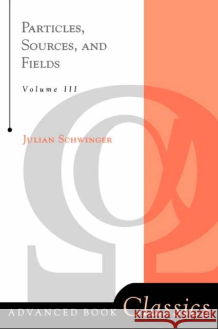 Particles, Sources, And Fields, Volume 3 Julian Seymour Schwinger 9780738200552 Perseus Books Group - książka