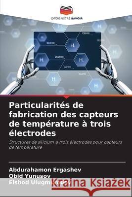 Particularités de fabrication des capteurs de température à trois électrodes Ergashev, Abdurahamon, Yunusov, Obid, Ulugmurodov, Elshod 9786207952076 Editions Notre Savoir - książka
