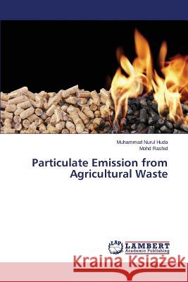 Particulate Emission from Agricultural Waste Rashid Mohd                              Huda Muhammad Nurul 9783659720390 LAP Lambert Academic Publishing - książka