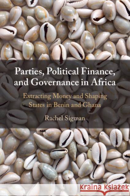 Parties, Political Finance, and Governance in Africa: Extracting Money and Shaping States in Benin and Ghana Rachel (University of Denver) Sigman 9781009262828 Cambridge University Press - książka