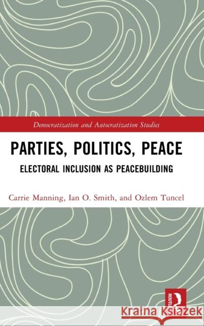 Parties, Politics, Peace: Electoral Inclusion as Peacebuilding Carrie Manning Ian O. Smith Ozlem Tunce 9781032318936 Routledge - książka