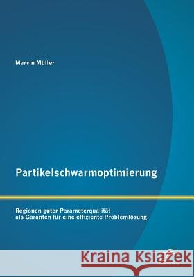 Partikelschwarmoptimierung: Regionen guter Parameterqualität als Garanten für eine effiziente Problemlösung Müller, Marvin 9783842888692 Diplomica Verlag Gmbh - książka