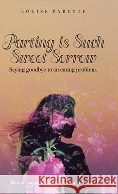 Parting Is Such Sweet Sorrow: Saying Goodbye to an Eating Problem: How to Change Your Relationship with Food Louise Parente 9781982254186 Balboa Press - książka