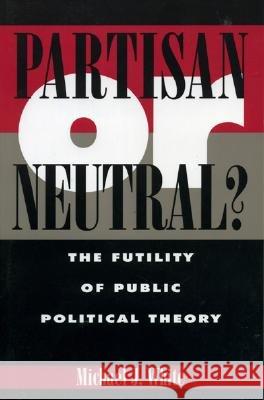 Partisan or Neutral?: The Futility of Public Political Theory White, Michael 9780847684540 Rowman & Littlefield Publishers - książka