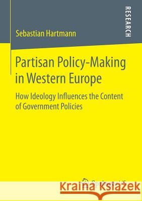 Partisan Policy-Making in Western Europe: How Ideology Influences the Content of Government Policies Sebastian Hartmann 9783658081966 Springer Fachmedien Wiesbaden - książka