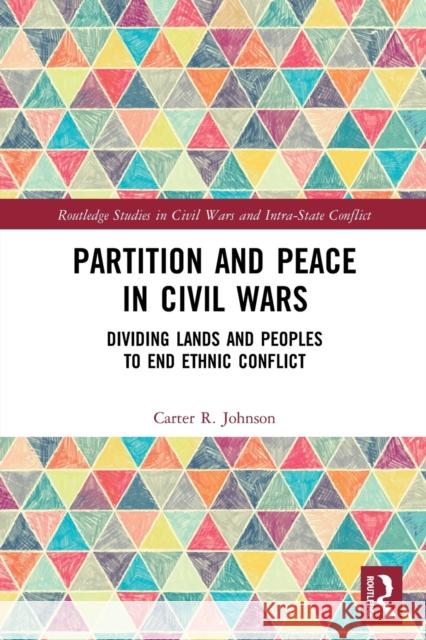 Partition and Peace in Civil Wars: Dividing Lands and Peoples to End Ethnic Conflict Carter R. Johnson 9780367673802 Routledge - książka