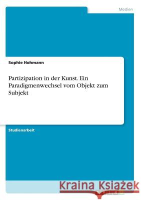 Partizipation in der Kunst. Ein Paradigmenwechsel vom Objekt zum Subjekt Sophie Hohmann 9783668918733 Grin Verlag - książka