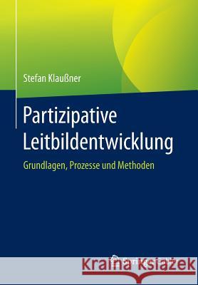 Partizipative Leitbildentwicklung: Grundlagen, Prozesse Und Methoden Klaußner, Stefan 9783658130329 Springer Gabler - książka