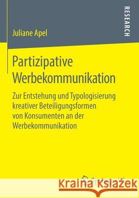 Partizipative Werbekommunikation: Zur Entstehung Und Typologisierung Kreativer Beteiligungsformen Von Konsumenten an Der Werbekommunikation Apel, Juliane 9783658224042 Springer VS - książka