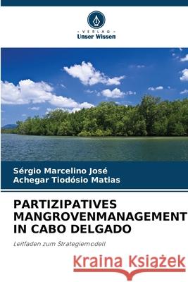 PARTIZIPATIVES MANGROVENMANAGEMENT IN CABO DELGADO José, Sérgio Marcelino, Matias, Achegar Tiodósio 9786208994303 Verlag Unser Wissen - książka