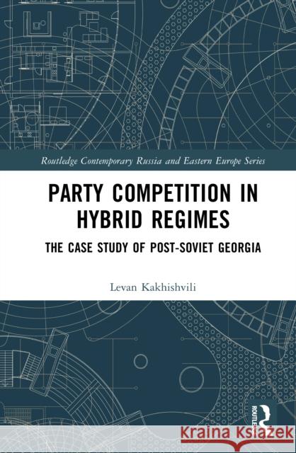 Party Competition in Hybrid Regimes: The Case Study of Post-Soviet Georgia Kakhishvili, Levan 9781041141754 Routledge - książka