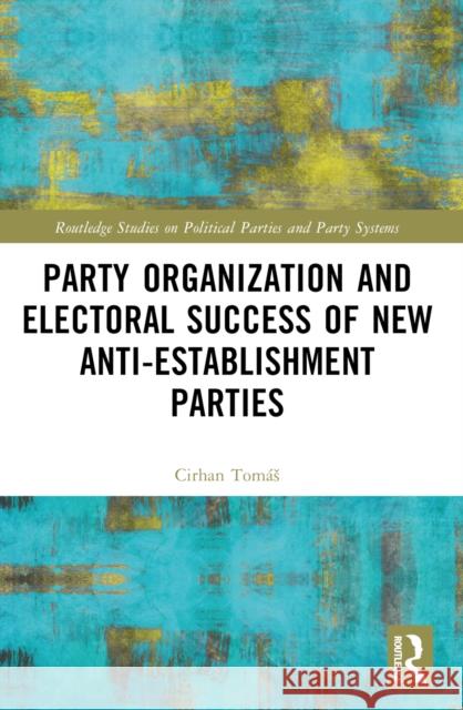 Party Organization and Electoral Success of New Anti-Establishment Parties Tom?s Cirhan 9781032466736 Taylor & Francis Ltd - książka