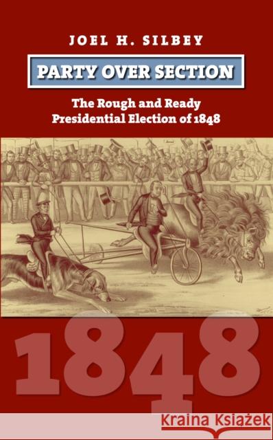 Party Over Section: The Rough and Ready Presidential Election of 1848 Silbey, Joel H. 9780700616404 University Press of Kansas - książka