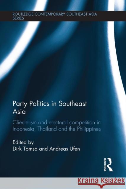 Party Politics in Southeast Asia: Clientelism and Electoral Competition in Indonesia, Thailand and the Philippines Dirk Tomsa Andreas Ufen 9781138948389 Routledge - książka