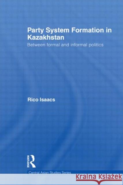 Party System Formation in Kazakhstan : Between Formal and Informal Politics Rico Isaacs 9780415590235 Routledge - książka