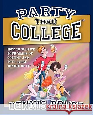 Party Thru College: How to Survive Four Years of College and Love Every Minute of it Yeagle, Dean 9781449963521 Createspace - książka