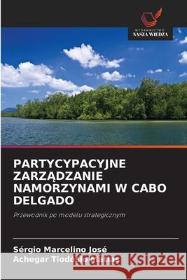 PARTYCYPACYJNE ZARZADZANIE NAMORZYNAMI W CABO DELGADO José, Sérgio Marcelino, Matias, Achegar Tiodósio 9786208994334 Wydawnictwo Nasza Wiedza - książka