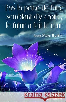 Pas La Peine de Faire Semblant d'y Croire, Le Futur a Fait Le Mur Jean-Marc Buttin 9781770764903 Editions Dedicaces - książka