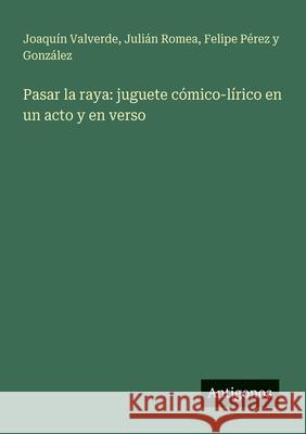 Pasar la raya: juguete c?mico-l?rico en un acto y en verso Juli?n Romea Felipe P?re Joaqu?n Valverde 9783563931073 Antigonos Verlag - książka