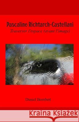 Pascaline Richtarch-Castellani: Traverser l'Espace (Avant l'Image) Daniel Bombert Pascaline Richtarch-Castellani Jacques Serena 9781533383037 Createspace Independent Publishing Platform - książka