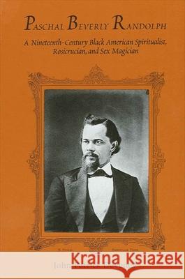 Paschal Beverly Randolph: A Nineteenth-Century Black American Spiritualist, Rosicrucian, and Sex Magician John Patrick Deveney 9780791431207 State University of New York Press - książka