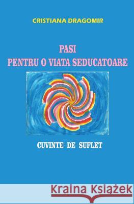 Pasi Pentru O Viata Seducatoare: Cuvinte de Suflet Cristiana Dragomir 9781506181318 Createspace - książka