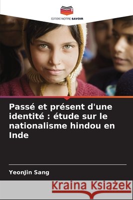 Pass? et pr?sent d'une identit?: ?tude sur le nationalisme hindou en Inde Yeonjin Sang 9786209068928 Editions Notre Savoir - książka