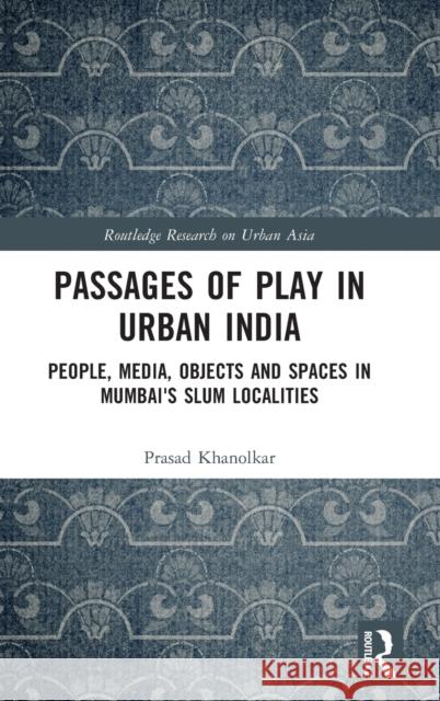 Passages of Play in Urban India: People, Media, Objects and Spaces in Mumbai's Slum Localities Prasad Khanolkar 9780367465674 Routledge - książka