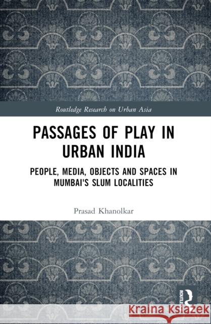 Passages of Play in Urban India: People, Media, Objects and Spaces in Mumbai's Slum Localities Prasad Khanolkar 9780367509224 Routledge - książka
