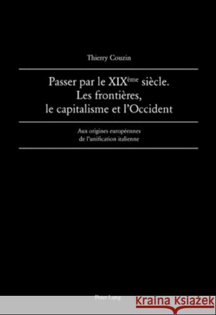 Passer Par Le XIX Ème Siècle. Les Frontières, Le Capitalisme Et l'Occident: Aux Origines Européennes de l'Unification Italienne Couzin, Thierry 9783034303187 Peter Lang Gmbh, Internationaler Verlag Der W - książka