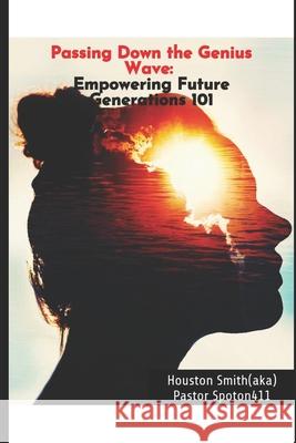 Passing Down the Genius Wave: Empowering Future Generations 101 Houston Smith, Pastor Spot-On411 * 9798326211309 Independently Published - książka