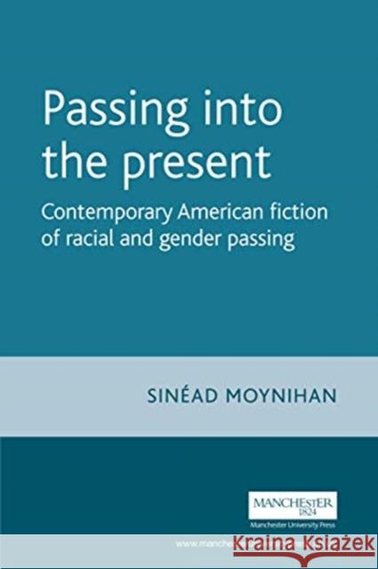 Passing Into the Present: Contemporary American Fiction of Racial and Gender Passing Sinead Moynihan 9781526156013 Manchester University Press - książka