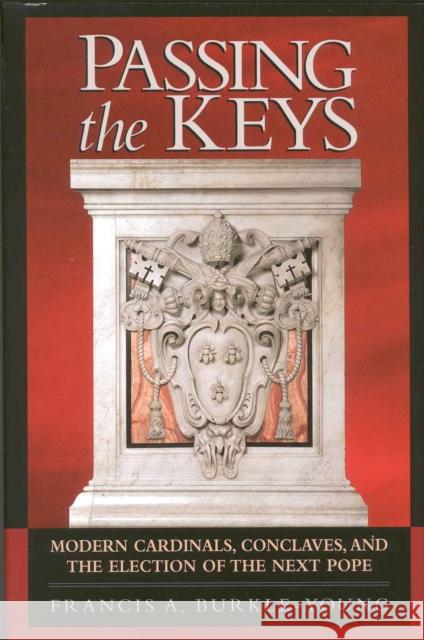 Passing the Keys: Modern Cardinals, Conclaves, and the Election of the Next Pope Burkle-Young, Francis a. 9781568331300 Madison Books - książka