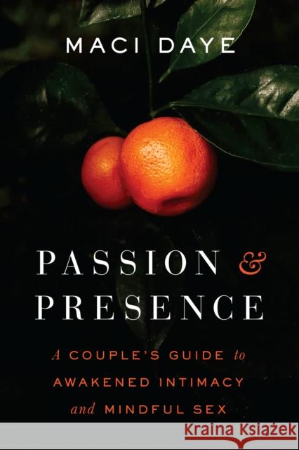 Passion and Presence: A Couple's Guide to Awakened Intimacy and Mindful Sex Maci Daye 9781611808131 Shambhala Publications Inc - książka