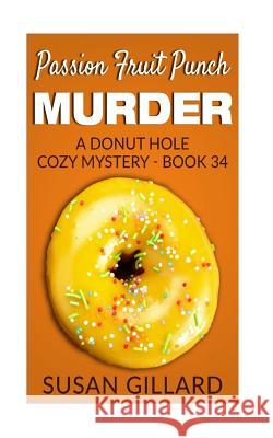 Passion Fruit Punch Murder: A Donut Hole Cozy Mystery - Book 34 Susan Gillard 9781542545280 Createspace Independent Publishing Platform - książka