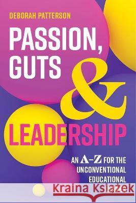 Passion, Guts and Leadership: An A-Z for the Unconventional Educational Leader Patterson, Deborah 9781922607362 Amba Press - książka