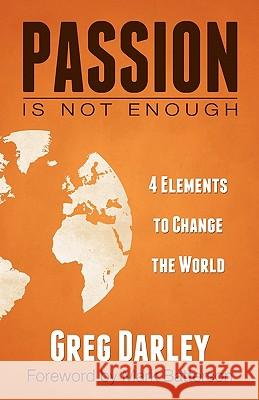 Passion Is Not Enough: Four Elements to Change the World Greg Darley Mark Batterson 9780983101802 Backstage Leadership - książka