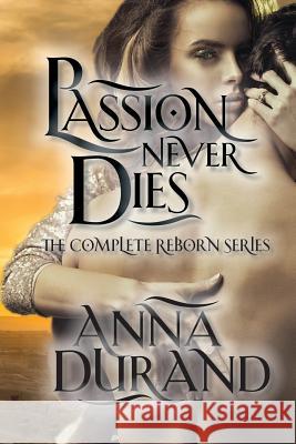 Passion Never Dies: The Complete Reborn Series Anna Durand 9781934631782 Jacobsville Books - książka