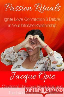 Passion Rituals: Divine Practices to Ignite Love, Connection and Desire in Your Intimate Relationship Jacque Opie 9781548878306 Createspace Independent Publishing Platform - książka