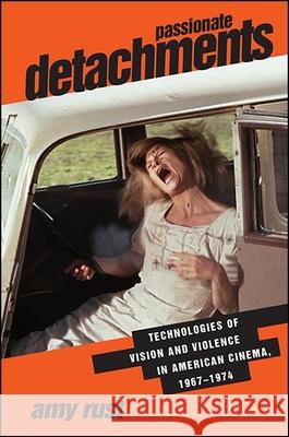 Passionate Detachments: Technologies of Vision and Violence in American Cinema, 1967-1974 Amy Rust 9781438465395 State University of New York Press - książka