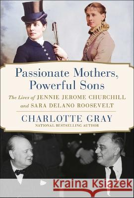 Passionate Mothers, Powerful Sons: The Lives of Jennie Jerome Churchill and Sara Delano Roosevelt Charlotte Gray 9781668031971 Simon & Schuster - książka