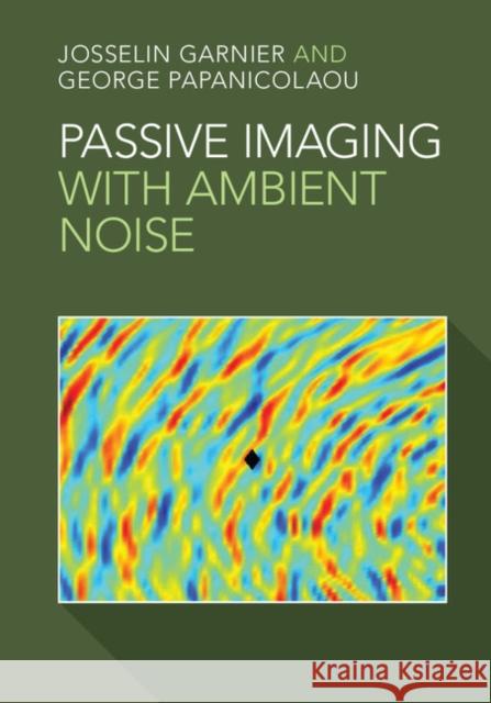 Passive Imaging with Ambient Noise J. Garnier George Papanicolaou Josselin Garnier 9781107135635 Cambridge University Press - książka