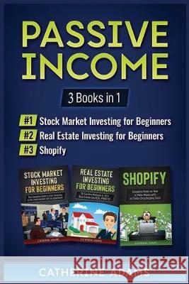 Passive Income: 3 Books in 1: Stock Market Investing for Beginners, Real Estate Investing for Beginners and Shopify Catherine Adams 9781951339548 Platinum Press LLC - książka