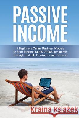 Passive Income: 5 Beginners Online Business Models to Start Making 1000$-7000$ per month through multiple Passive Income Streams Smith, Mark 9781537454313 Createspace Independent Publishing Platform - książka