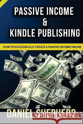 Passive Income & Kindle Publishing: How to Successfully Create a Passive Income Online Daniel Shepherd 9781533309488 Createspace Independent Publishing Platform - książka